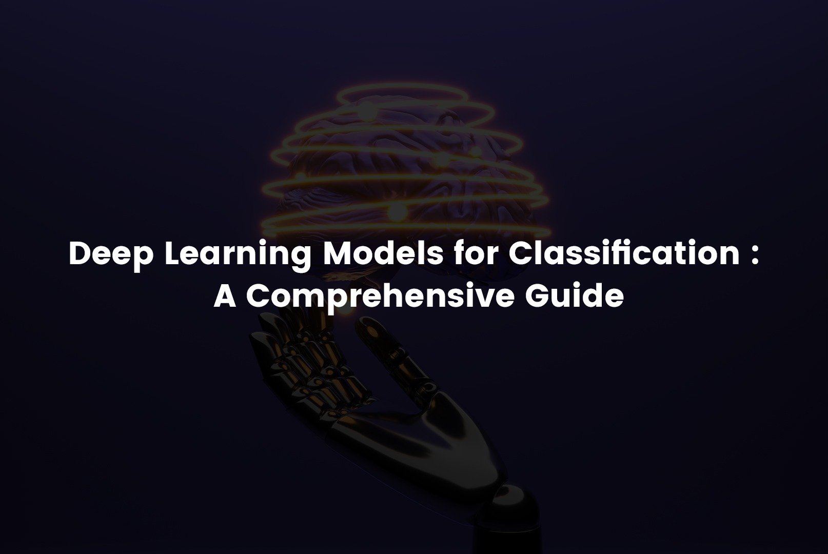 Deep Learning Models for Classification : A Comprehensive Guide
